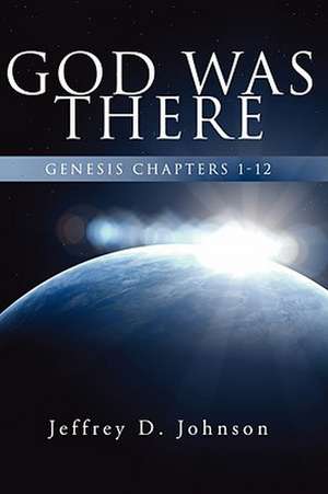 God Was There: Genesis Chapter 1-12 de Jeffrey D. Johnson