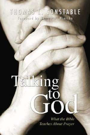 Talking to God: What the Bible Teaches about Prayer de Thomas L. Constable