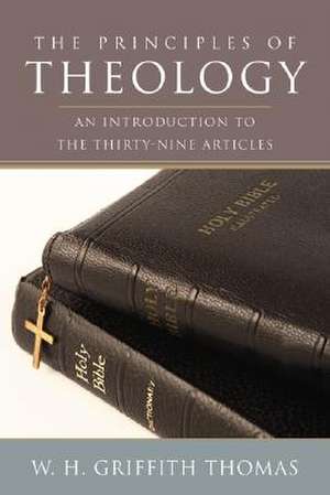 The Principles of Theology: An Introduction to the Thirty-Nine Articles de W. H. Griffith Thomas