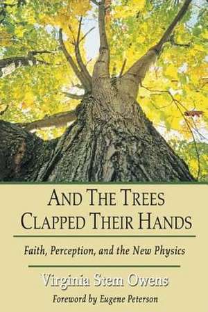 And the Trees Clap Their Hands: Faith, Perception, and the New Physics de Virginia Stem Owens