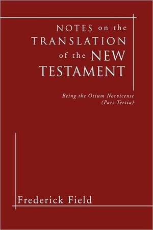 Notes on the Translation of the New Testament: Being the Otium Norvicense (Pars Tertia) de Frederick Field