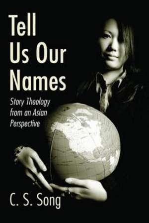 Tell Us Our Names: Story Theology from an Asian Perspective de C. S. Song