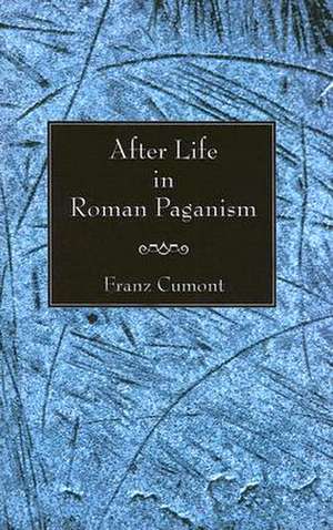 After Life in Roman Paganism: Lectures Delivered at Yale University on the Silliman Foundation de Franz Valery Marie Cumont