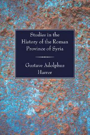 Studies in the History of the Roman Province of Syria de Gustave Adolphus Harrer