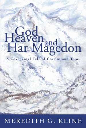 God, Heaven, and Har Magedon: A Covenantal Tale of Cosmos and Telos de Meredith G. Kline