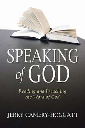 Speaking of God: Reading and Preaching the Word of God de Jerry Camery-Hoggatt