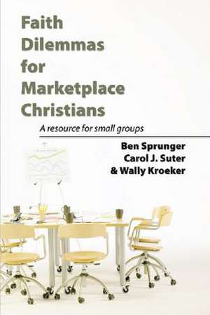 Faith Dilemmas for Marketplace Christians: A Resource for Small Groups de Ben Sprunger