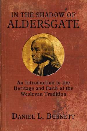 In the Shadow of Aldersgate: An Introduction to the Heritage and Faith of the Wesleyan Tradition de Daniel L. Burnett