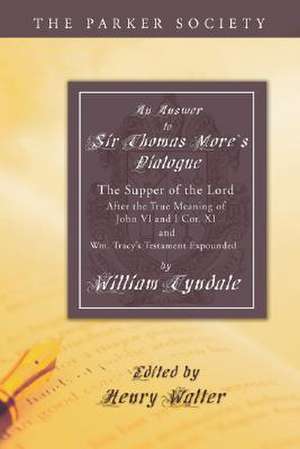 An Answer to Sir Thomas More's Dialogue: The Supper of the Lord After the True Meaning of John VI. and I Cor. XI. and Wm. Tracy's Testament Expounded de William Tyndale