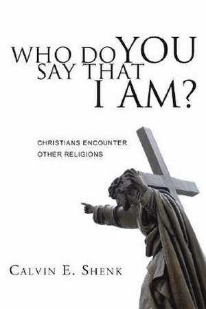 Who Do You Say That I Am?: Christians Encounter Other Religions de Calvin E. Shenk