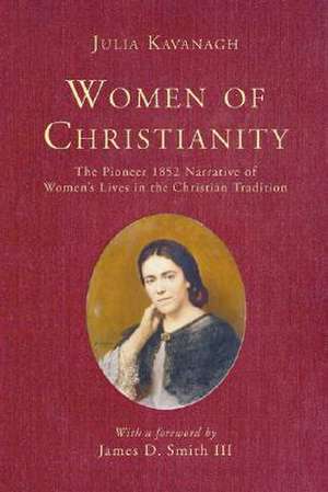 Women of Christianity: The Pioneer 1852 Narrative of Women's Lives in the Christian Tradition de Julia Kavanagh