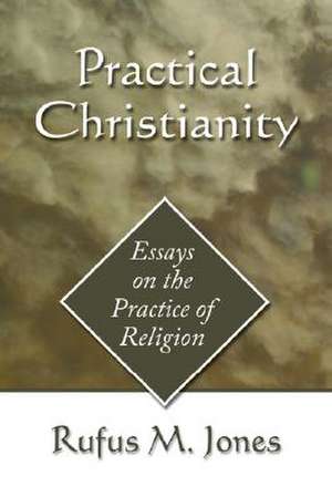 Practical Christianity: Essays on the Practice of Religion de Rufus M. Jones