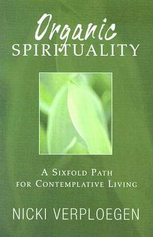 Organic Spirituality: A Sixfold Path for Contemplative Living de Nicki Verploegen