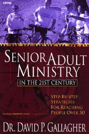 Senior Adult Ministry in the 21st Century: Step-By-Step Strategies for Reaching People Over 50 de David P. Gallagher