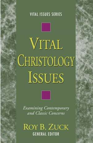 Vital Christology Issues: Examining Contemporary and Classic Concerns de Roy B. Zuck