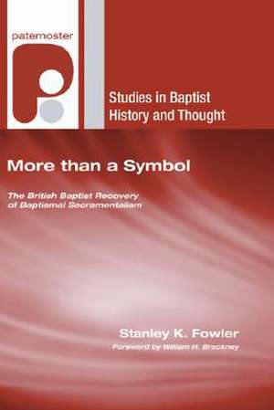 More Than a Symbol: The British Baptist Recovery of Baptismal Sacramentalism de Stanley K. Fowler