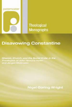 Disavowing Constantine: Mission, Church and the Social Order in the Theologies of John Howard Yoder and Jurgen Moltmann de Nigel Goring Wright