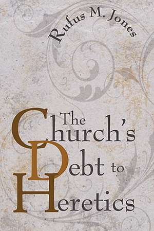 The Church's Debt to Heretics de Rufus M. Jones