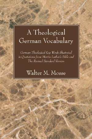 A Theological German Vocabulary: German Theological Key Words Illustrated in Quotations from Martin Luther's Bible and the Revised Standard Version de Walter M. Mosse