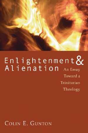 Enlightenment and Alienation: An Essay Towards a Trinitarian Theology de Colin E. Gunton