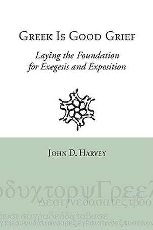 Greek Is Good Grief: Laying the Foundation for Exegesis and Exposition de John D. Harvey