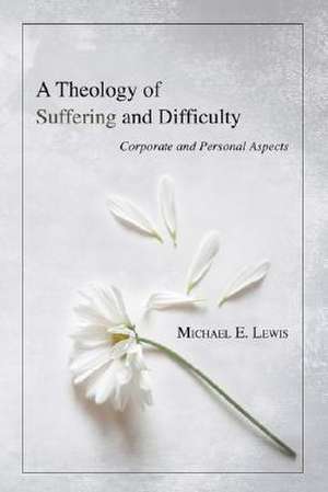 A Theology of Suffering and Difficulty de Michael E. Lewis