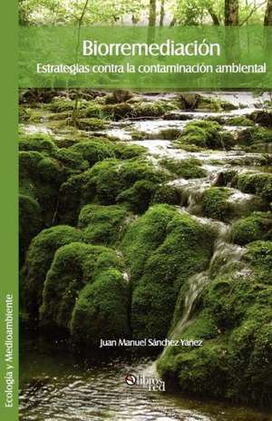 Biorremediacion. Estrategias Contra La Contaminacion Ambiental de Juan Manuel Sanchez Yanez