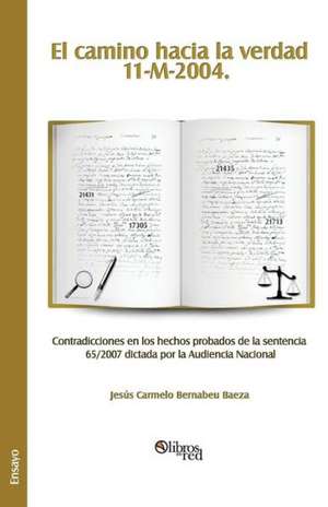 El Camino Hacia La Verdad. 11-M-2004. Contradicciones En Los Hechos Probados de La Sentencia 65/2007 Dictada Por La Audiencia Nacional de Jesus Carmelo Bernabeu Baeza