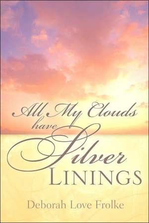 All My Clouds Have Silver Linings de Deborah Love Frolke