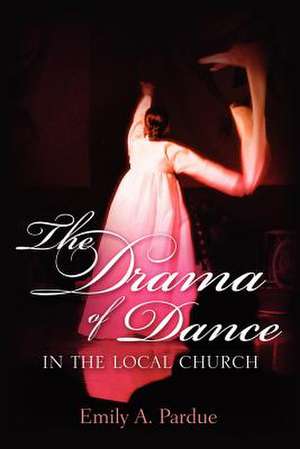 The Drama of Dance in the Local Church de Emily A Pardue