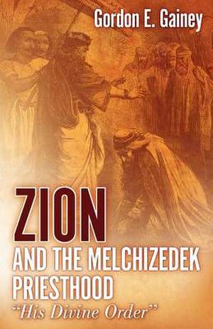 Zion and the Melchizedek Priesthood de Gordon E. Gainey