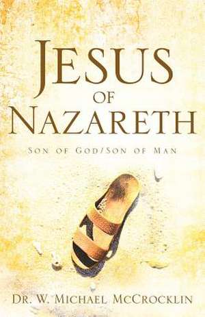 Jesus of Nazareth: Son of God/Son of Man de Michael W. McCrocklin