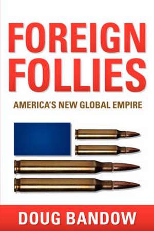 Foreign Follies: America's New Global Empire de Doug Bandow