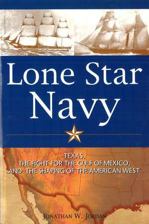 Lone Star Navy: Texas, the Fight for the Gulf of Mexico, and the Shaping of the American West de Jonathan W. Jordan