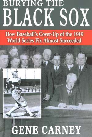 Burying the Black Sox: How Baseball's Cover-Up of the 1919 World Series Fix Almost Succeeded de Gene Carney