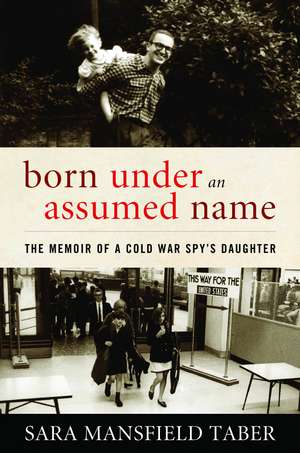 Born Under an Assumed Name: The Memoir of a Cold War Spy's Daughter de Sara Mansfield Taber