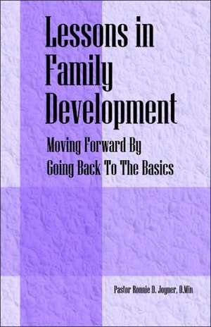 Lessons in Family Development: Moving Forward By Going Back To The Basics de Pastor Ronnie D Joyner DMin