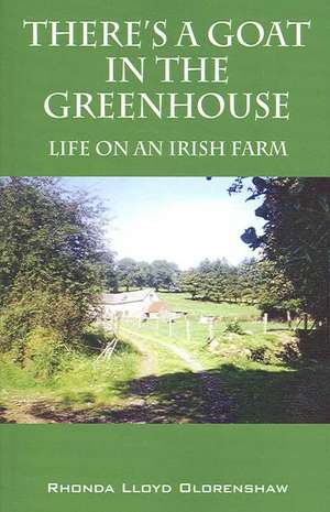 There's a Goat in the Greenhouse: Life on an Irish Farm de Rhonda Lloyd Olorenshaw