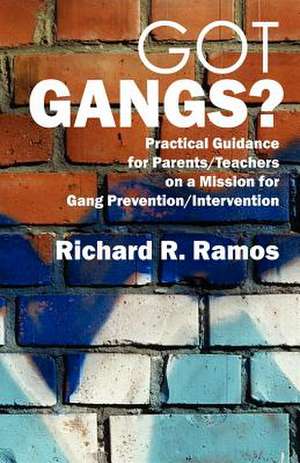 Got Gangs? Practical Guidance for Parents/Teachers on a Mission for Gang Prevention/Intervention de Richard R. Ramos