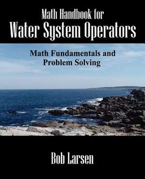 Math Handbook for Water System Operators: Math Fundamentals and Problem Solving de Bob Larsen