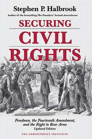 Securing Civil Rights: Freedmen, the Fourteenth Amendment, and the Right to Bear Arms de Stephen P. Halbrook