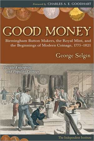 Good Money: Birmingham Button Makers, the Royal Mint, and the Beginnings of Modern Coinage, 1775-1821 de George Selgin