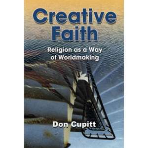 Creative Faith: Religion as a Way of Worldmaking de Don Cupitt