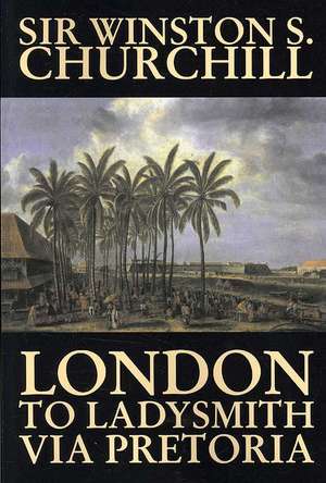 London to Ladysmith Via Pretoria de Winston S. Churchill