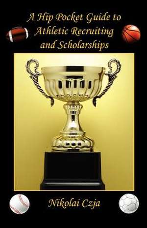 A Hip Pocket Guide to Athletic Recruiting and Scholarships de Nikolai Czja