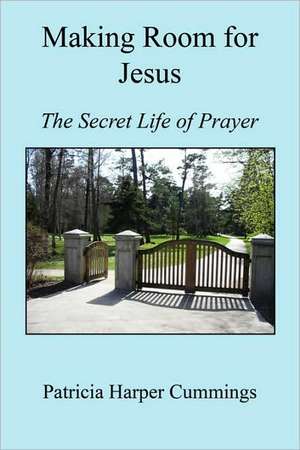 Making Room for Jesus - The Secret Life of Prayer de Patricia Harper Cummings