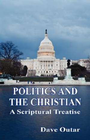 Politics and the Christian - A Scriptural Treatise de Dave Outar