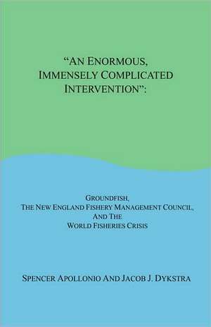 An Enormous, Immensely Complicated Intervention: Groundfish, the New England Fishery Management Council, and the World Fisheries Crisis de Spencer Apollonio