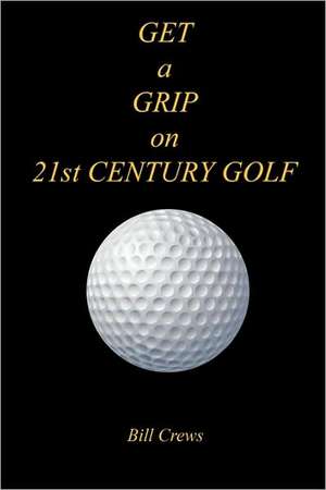 Get a Grip on 21st Century Golf de Bill Crews