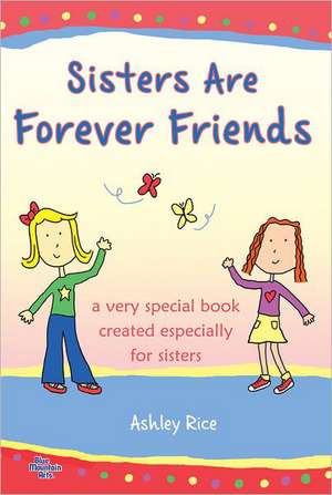 Sisters Are Forever Friends: A Very Special Book Created Especially for Sisters de Ashley Rice